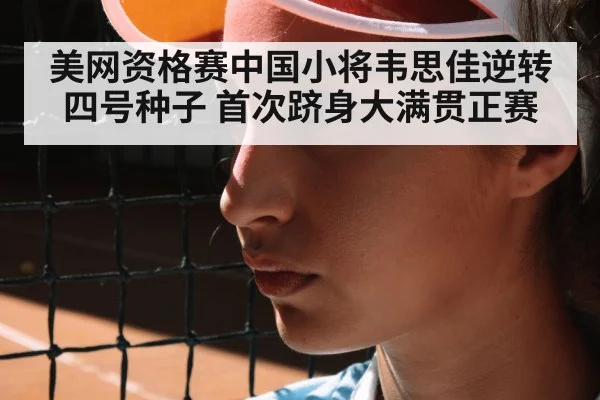 美网资格赛中国小将韦思佳逆转四号种子 首次跻身大满贯正赛