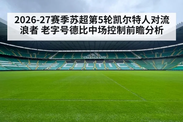 2026-27赛季苏超第5轮凯尔特人对流浪者 老字号德比中场控制前瞻分析