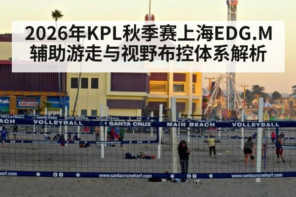 2026年KPL秋季赛上海EDG.M辅助游走与视野布控体系解析