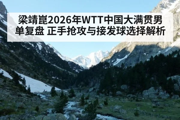 梁靖崑2026年WTT中国大满贯男单复盘 正手抢攻与接发球选择解析