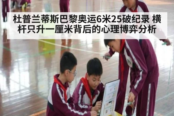 杜普兰蒂斯巴黎奥运6米25破纪录 横杆只升一厘米背后的心理博弈分析